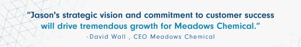 Jason's strategic vision and commitment to customer success will drive tremendous growth for Meadows Chemical.